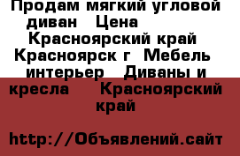 Продам мягкий угловой диван › Цена ­ 28 500 - Красноярский край, Красноярск г. Мебель, интерьер » Диваны и кресла   . Красноярский край